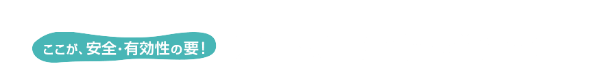 ここが、安全・有効性の要！