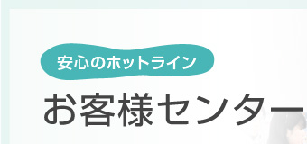 安心のホットライン　お客様センター