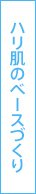 ハリ肌のベースづくり