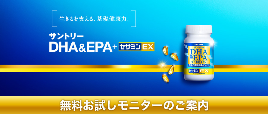 生きるを支える、基礎健康力。　サントリー　DHA&EPA+セサミンEX　無料お試しモニターのご案内