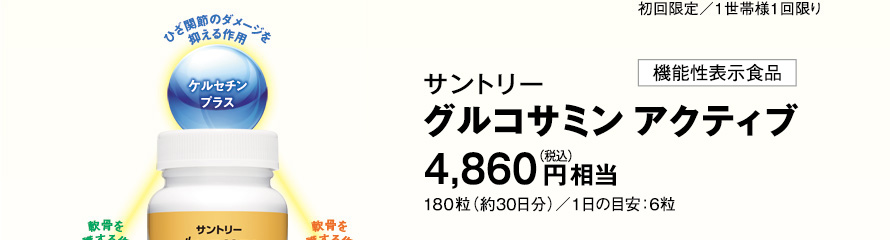 初回限定／1世帯様1回限り ひざ関節のダメージを抑える作用 ケルセチンプラス 軟骨を保護する作用 コンドロイチン 軟骨を保護する作用 グルコサミン 機能性表示食品 サントリー　グルコサミン アクティブ 4,860円（税込）相当 180粒（約30日分）／1日の目安：6粒