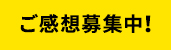 ご感想募集中