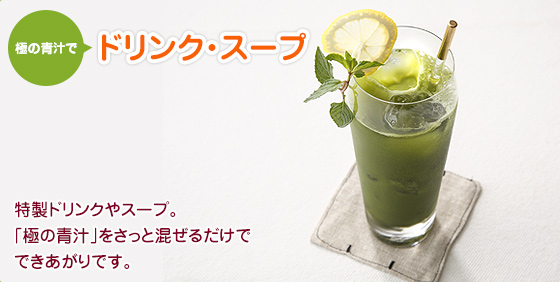 極の青汁で ドリンク・スープ　特製ドリンクやスープ。「極の青汁」をさっと混ぜるだけでできあがりです。
