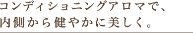 コンディショニングアロマで、内側から健やかに美しく。