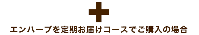 ＋　エンハーブを定期お届けコースでご購入の場合