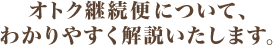 オトク継続便について、わかりやすく解説いたします。