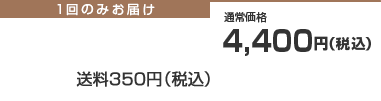 1回のみお届け　通常価格4,400円（税込）　送料350円（税込）