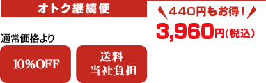 オトク継続便　通常価格より10％OFF　送料当社負担　440円もお得！　3,960円（税込）