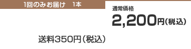 1回のみお届け　1本　通常価格2,200円（税込）　送料350円（税込）