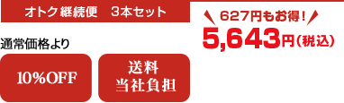 オトク継続便　3本セット　通常価格より10％OFF　送料当社負担　627円もお得！　5,643円（税込）