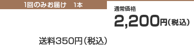 1回のみお届け　1本　通常価格2,200円（税込）　送料350円（税込）