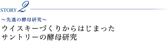 STORY2 ～先進の酵母研究～ ウイスキーづくりからはじまったサントリーの酵母研究