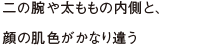 二の腕や太ももの内側と、顔の肌色がかなり違う