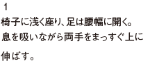 1 椅子に浅く座り、足は腰幅に開く。息を吸いながら両手をまっすぐ上に伸ばす