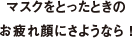 マスクをとったときの お疲れ顔にさようなら ！