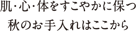 肌・心・体をすこやかに保つ 秋のお手入れはここから