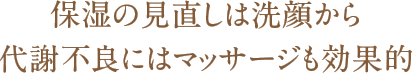 保湿の見直しは洗顔から代謝不良には マッサージも効果的