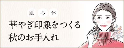 華やぎ印象をつくる 秋のお手入れ