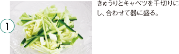1 きゅうりとキャベツを千切りにし、合わせて器に盛る。