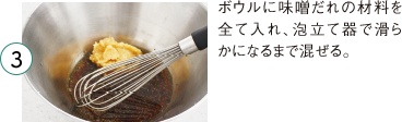 3 ボウルに味噌だれの材料を全て入れ、泡立て器で滑らかになるまで混ぜる。