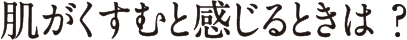 肌がくすむと感じるときは？