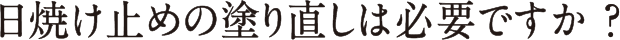 日焼け止めの塗り直しは必要ですか？