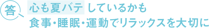 答 心も夏バテしているかも 食事・睡眠・運動でリラックスを大切に