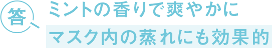 答 ミントの香りで爽やかに マスク内の蒸れにも効果的