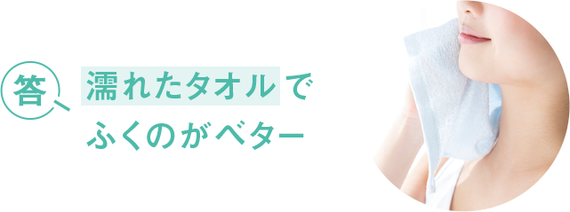 答 濡れたタオルでふくのがベター