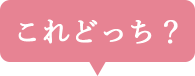 これどっち？