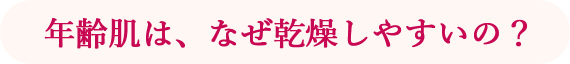 年齢肌は、なぜ乾燥しやすいの？