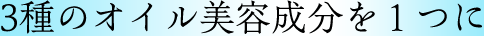 3種のオイル美容成分を１つに