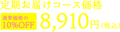 定期お届けコース価格8,910円（税込）通常価格の10%OFF