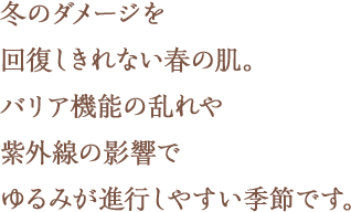 冬のダメージを回復しきれない春の肌。バリア機能の乱れや紫外線の影響でゆるみが進行しやすい季節です。