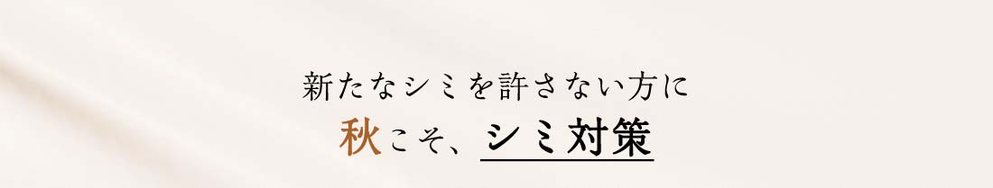 新たなシミを許さない方に  秋こそ、シミ対策