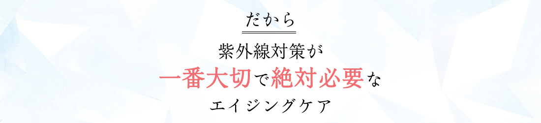 だから 紫外線対策が一番大切で絶対必要な