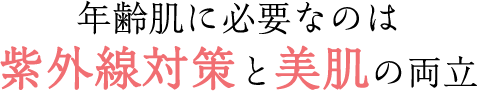 年齢肌に必要なのは 紫外線対策と美肌の両立