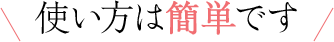 使い方は簡単です