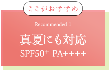 ここがおすすめ Recommended 1 真夏にも対応 SPF50+ PA++++