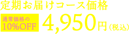 定期お届けコース価格 4,950円（税込） 通常価格の 10%OFF