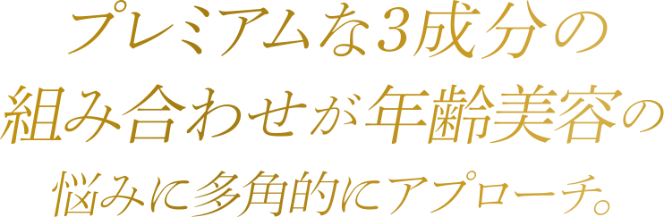 プレミアムな３成分の組み合わせが、年齢美容の悩みに多角的にアプローチ