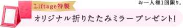 Liftage特製 オリジナル折りたたみミラープレゼント! お一人様1回限り。
