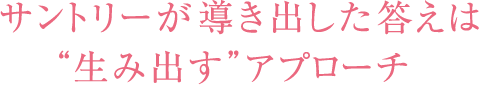 サントリーが導き出した答えは“生み出す”アプローチ