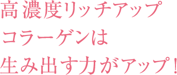 高濃度リッチアップコラーゲンは生み出す力がアップ！