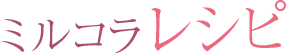 ミルコラレシピ