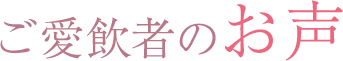 ご愛飲者のお声