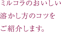 ミルコラのおいしい溶かし方のコツをご紹介します。