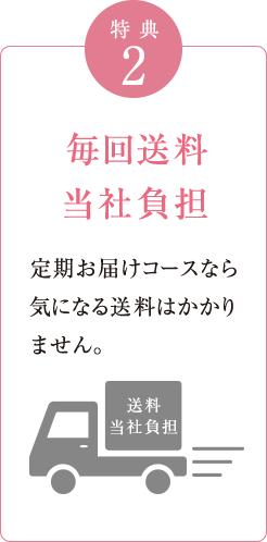 特典2　毎回送料当社負担　定期お届けコースなら気になる送料はかかりません。