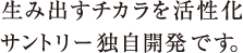 生み出すチカラを活性化サントリー独自開発です。