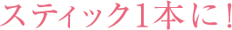スティック1本に！